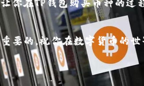 购买加密货币有很多方式，而使用TP钱包（TokenPocket钱包）购买币种也是其中的一种。TP钱包是一款支持多种区块链的数字资产管理工具，它提供了一个简约且安全的环境，用户可以方便地管理他们的数字货币。下面我将详细介绍如何在TP钱包中购买加密货币，步骤如下：

1. 下载并安装TP钱包
首先，你需要在你的手机应用商店（如App Store或Google Play）中搜索“TP钱包”。下载并安装这个应用。

2. 创建或导入钱包
打开TP钱包后，你可以选择创建一个新钱包或者导入一个已有的钱包。如果你是新用户，选择“创建钱包”，按照提示设置密码和备份助记词；如果你已经有了钱包，选择“导入钱包”，输入助记词即可。

3. 充入法币
在TP钱包中，你可能需要先将法币（如人民币、美元等）充入钱包。通常，TP钱包支持多种操作，如通过银行卡、支付宝或其他支付方式实现法币充值。在主界面中选择“充值”或“购买”，然后选择合适的支付方式，输入你希望充值的金额。

4. 选择你想购买的加密货币
当你的法币到账后，你可以在TP钱包的主界面中找到“市场”或“交易”的选项。在这里，你可以查看不同的加密货币及其实时价格，选择你想购买的币种。例如，比特币（BTC）、以太坊（ETH）等。

5. 下单购买
选择好币种后，点击进入该币的页面。在这里，你会看到“购买”的选项。输入你希望购买的金额，系统将自动计算出你将获得的加密货币数量。确认无误后，点击“确认购买”。

6. 查看购买记录
完成购买后，你可以在TP钱包的资产界面中查看你的交易记录，确认你所购买的加密货币是否已经到账。

7. 保护你的资产
最后，切记要妥善保管你的助记词和密码，这些是保证你钱包安全的关键。同时，定期更新钱包的安全设置，例如开启双重身份验证等，以保障你的数字资产安全。

说真的，购买加密货币是一件既兴奋又有挑战的事情。你需要了解市场动态，同时也要谨慎操作。希望以上步骤能帮助到你，让你在TP钱包购买币种的过程中更加顺利。

总结
使用TP钱包购买加密货币的过程并不复杂，只要你按照步骤操作，就能顺利完成。记得多关注市场趋势，做足功课，安全是最重要的。祝你在数字货币的世界中有一个好的开始！

希望这份指南可以帮助你更清晰地了解如何在TP钱包中购买币种！如果还有其他问题，欢迎随时提问。