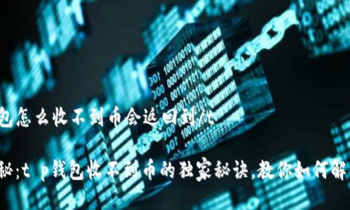 tt p钱包怎么收不到币会返回到/t

专家揭秘：t p钱包收不到币的独家秘诀，教你如何解决问题！