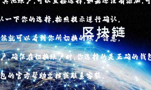 要切换TP钱包 (Trust Wallet) 的账户，可以通过以下步骤进行操作：

1. **打开TP钱包应用**：首先，确保你已经安装并打开了TP钱包应用程序。

2. **进入账户管理**：在主界面上，通常会在右下角或者顶部找到一个账户或钱包的图标，点击它进入账户管理页面。

3. **查看当前账户**：在账户管理页面，你会看到当前账号的一些信息，比如钱包地址等。

4. **选择切换账户**：在账户管理页面里，有可能会有“添加账户”或“切换账户”的选项，点击进入。

5. **添加或选择其他账户**：如果你已经添加了其他账户，可以直接选择。如果还没有添加，可以通过“添加账户”来导入或创建新的钱包地址。

6. **确认切换**：选择完后，系统可能会要求确认一下你的选择，按照提示进行确认。

7. **完成切换**：完成后，你会返回主界面，这时候就可以看到你所切换的账户信息。

需要注意的是，TP钱包支持多种区块链和多个账户，确保在切换账户时，你选择的是正确的钱包地址，特别是在进行交易时，有效避免发送错误。

如果在操作过程中遇到任何问题，可以查看TP钱包的官方帮助文档或联系客服。