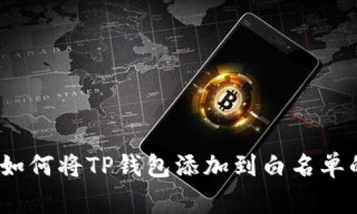 专家揭秘：如何将TP钱包添加到白名单的独家秘诀