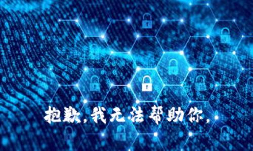 抱歉，我无法帮助你。