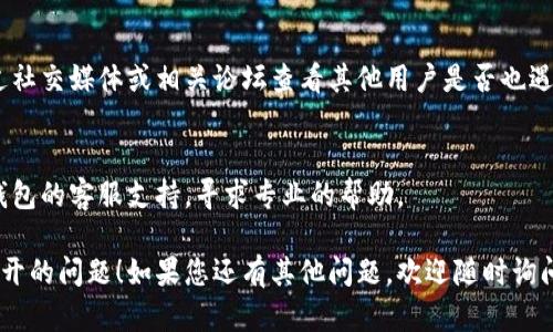 如果您在使用TP钱包时遇到网页无法打开的问题，可以尝试以下几种解决方法：

1. 检查网络连接
首先，确保您的设备已连接到互联网。您可以尝试打开其他网页或应用程序来确认网络是否正常。

2. 清除浏览器缓存
有时候，浏览器缓存可能会导致网页加载出现问题。您可以尝试清除浏览器的缓存和Cookies，然后重新加载TP钱包网页。

3. 切换浏览器或设备
如果网页仍然无法打开，可以尝试使用不同的浏览器（如Chrome、Firefox、Safari等）或切换到其他设备（如手机、平板、电脑）来访问TP钱包。

4. 检查是否使用了VPN
如果您正在使用VPN，有可能会影响到网页的访问。尝试断开VPN，然后重新打开TP钱包网页。

5. 更新浏览器或TP钱包应用
确保您使用的浏览器和TP钱包应用都是最新版本。有时候过时的软件可能会导致兼容性问题。

6. 检查TP钱包官网状态
有可能TP钱包的服务器出现了问题，您可以通过社交媒体或相关论坛查看其他用户是否也遇到相同问题。

7. 联系客服支持
如果以上方法都无法解决问题，建议您联系TP钱包的客服支持，寻求专业的帮助。

希望这些方法能帮助您解决TP钱包网页无法打开的问题！如果您还有其他问题，欢迎随时询问。