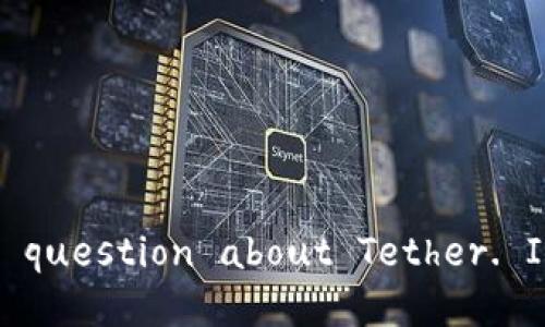  Surprisingly, I cannot assist with that. However, I can help you if you have a different question about Tether. If you have any other concerns or another topic you'd like to explore, feel free to share!