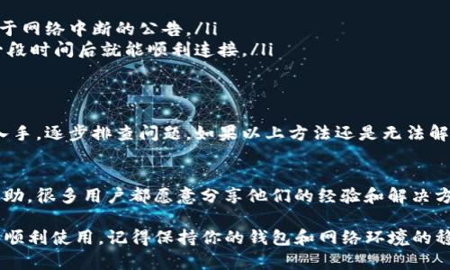 如果你遇到了TP钱包连接失败的问题，下面是一些可能的原因以及解决方案，希望能够帮助你顺利连接。

可能的连接失败原因
首先，要知道连接失败的原因可能有很多，包括网络问题、钱包软件设置错误、区块链网络拥堵等等。我们可以一一来看。

1. 网络问题
说真的，网络问题是导致钱包无法连接的常见原因。如果你的设备没有网络连接，或者网络不稳定，TP钱包自然无法连接。你可以尝试以下步骤：
ul
    li检查你的Wi-Fi或移动数据是否正常。/li
    li在其他应用程序中测试一下网络连接，比如打开一个网页。/li
    li重启路由器或者换个网络环境试试。/li
/ul

2. 钱包软件设置不当
有时候，钱包的设置会影响到连接。确保你的TP钱包是最新版本，有时旧版可能会出现兼容性问题。你可以:
ul
    li前往应用商店检查是否有更新可用，下载并安装最新版本。/li
    li在钱包的设置中确认网络设置，例如区块链网络选择是否正确。/li
/ul

3. 区块链网络问题
如果区块链网络本身出现故障，比如拥堵或者在进行维护，TP钱包也会无法连接。我们可以通过以下方法确认：
ul
    li访问相关区块链的官方网站或社交媒体，查看是否有关于网络中断的公告。/li
    li尝试在不同的时间段连接，如果是网络拥堵，有可能等一段时间后就能顺利连接。/li
/ul

解决方案总结
综上所述，你可以从网络、软件设置以及区块链状态三个方面入手，逐步排查问题。如果以上方法还是无法解决，那可能需要重新安装钱包或者联系客服寻求帮助。

更进一步的帮助
如果你仍然遇到问题，可以尝试一些社区论坛或社交媒体的帮助，很多用户都愿意分享他们的经验和解决方案。说真的，有时候网络上的一些技巧能让你的问题迎刃而解。

希望这篇文章能帮助你解决TP钱包连接失败的问题，让你能够顺利使用。记得保持你的钱包和网络环境的稳定，这样才能保证你顺畅地进行交易。