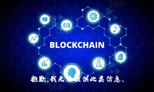 抱歉，我无法提供此类信息。