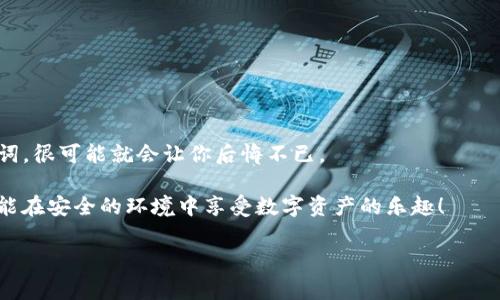 TP钱包卸载后为什么会丢失资金？专家揭示背后的秘密

最近很多用户在使用TP钱包的过程中遇到了一个比较棘手的问题，那就是在卸载了钱包之后，重新登录却发现自己辛辛苦赚来的钱不翼而飞。这个问题让很多人感到困惑和焦虑，毕竟钱包里的数字资产可是我们一分一毫积累出来的，谁都不希望因为操作失误或者软件问题而血本无归。那么，这到底是怎么回事呢？今天咱们就来聊聊这个问题，揭秘一些背后的秘密，也许可以帮助你避免未来出现此类麻烦。

TP钱包, 资金丢失, 数字资产/guanjianci

一、TP钱包是什么？

首先，我们要明确TP钱包是什么。TP钱包，或者说Trust Wallet，是一款比较常见的加密货币钱包，它支持众多加密货币的存储和交易。它的界面设计友好，操作简单，受到很多用户的青睐。不过，正因为它的普及，潜在的问题也就随之而来。

二、卸载后为何资金会丢失？

很多用户在卸载TP钱包之后，重新下载安装登录，却发现原本的资金不见了。这里面有几个关键的因素，你得好好了解：

h41. 私钥和助记词的重要性/h4

在使用TP钱包之前，相信很多用户都被提示过要备份自己的私钥和助记词。如果你在卸载钱包之前，没有好好备份这些信息，那么在重新安装时，你的资金就很有可能无法恢复。所以，记住：无论你做什么，备份你的私钥和助记词永远是第一步，懂吗？

h42. 显示余额的不同链资产/h4

TP钱包支持多个区块链，当你重新登录时，如果你没有选择正确的链，就会找不到你想要的资产。在不同的链上操作，相同的资产名字却可能显示在不同的链里。比如你的某种代币在以太坊链上，而你却选择了币安智能链，那么自然就看不到你的币了。所以，每次登录之前，先检查一下链的选择，不然后果可真是让人心疼。

h43. 软件故障或更新问题/h4

有时候，TP钱包也可能因为软件故障或者更新问题而导致无法显示余额。如果你发现给的钱不见了，不妨先检查下是否有最新版本。有时只需更新到最新版本就能解决问题，万一是个小bug呢？

三、如何操作才能确保资金安全？

为了避免以后再次出现资金丢失的情况，下面这些操作建议一定要遵循：

h41. 定期备份私钥和助记词/h4

无论你觉得自己多么谨慎，都要定期将私钥和助记词备份到安全的地方。有的人会选择笔记本上写下来，有的人可能会用加密的软件保存，总之，备份要妥善，让它只为你所用。

h42. 熟悉钱包操作流程/h4

在玩任何数字货币之前，都建议用户先熟悉操作流程。可以先在模拟环境里试试，了解如何转账、如何处理丢失资金等各种情况。这样一来，真碰上问题的时候，心态也会更有底气。

h43. 避免随意卸载应用/h4

不建议你随意卸载TP钱包。如果必须卸载，可以先尝试清理缓存，这样有时候可以解决问题而不影响到你的资金。如果遇到问题，及时寻求客服的帮助也是个不错的选择。

四、重登后资金丢失怎么办？

如果你在卸载后重登TP钱包，再次发现自己的资产丢失，不要慌！这里有一些步骤可以尝试：

h41. 确认网络连接/h4

首先，检查你的网络是否正常。有时候网络不稳定也会导致钱包无法正常加载你的余额，耐心等一会儿，看看是不是只是网络延迟的问题。

h42. 检查助记词是否正确输入/h4

如果你在登录时输入了错误的助记词，那肯定无法恢复资金。仔细比对一下，确保每个字母和数字都正确无误。如果对助记词记得不清晰，可以联系技术支持寻求帮助。

h43. 寻求客服支持/h4

如果以上办法都无效，不妨直接联系TP钱包的客服团队。通常，他们会提供一些具体的方案来帮助用户找回丢失的资产。记得提供尽量详细的问题描述，以便他们快速识别问题。

五、总结与建议

说真的，在数字货币的世界里，安全始终是最重要的。尤其是对于TP钱包这类工具，用户尤其需注意自己资产的安全性。卸载和重新安装虽然是常见的操作，但如果不备份私钥和助记词，很可能就会让你后悔不已。

综上所述，掌握清晰的操作步骤和谨慎的备用计划，将会是维护自己钱包安全的关键。在这个瞬息万变的市场中，保持警惕和谨慎，才能确保我们在数字货币世界的安全。希望大家都能在安全的环境中享受数字资产的乐趣！

当然，如果你还有其他疑问或者经验，欢迎在评论区留言讨论。大家一起分享，共同学习，这才是最有趣的双赢局面，不是吗？