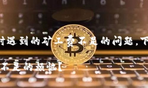 很高兴帮助你解决有关在TP钱包转账到币安时遇到的矿工费不足的问题。下面是一个关于如何处理这个问题的详细指南。

专家独家揭秘：TP钱包转账币安怎解决矿工费不足的烦恼？