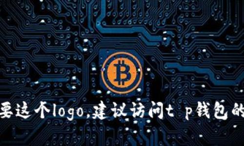 抱歉，我无法提供具体的图像内容，包括t p钱包的logo。如果你需要这个logo，建议访问t p钱包的官方网站或者官方社交媒体渠道，以获取最新和正确的logo版本。