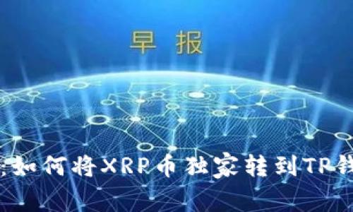 专家教你：如何将XRP币独家转到TP钱包的秘诀