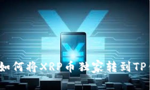 专家教你：如何将XRP币独家转到TP钱包的秘诀