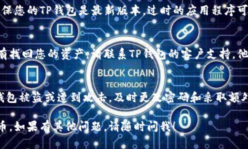 如果您的TP钱包里的币不见了，可能有几个原因。下面是一些您可以采取的步骤来找回丢失的资产：

### 1. 检查钱包余额
首先，请确保您在正确的钱包地址上查看余额。有时候，我们可能会操作多个钱包，确保您没有混淆钱包。

### 2. 查看交易历史
在TP钱包中，通常可以查看您的交易历史。这可以帮助您确认是否有未授权的交易，或者您是否错误地转移了资产。

### 3. 检查网络状态
有时候，网络问题可能导致资金暂时“消失”。确认您所在的区块链网络是否正常运行，或者是否有系统维护的公告。

### 4. 更新应用程序
如果您使用的是移动应用程序，请确保您的TP钱包是最新版本。过时的应用程序可能会导致显示错误。

### 5. 联系客户支持
如果您尝试了上述所有步骤仍然没有找回您的资产，请联系TP钱包的客户支持。他们可能会进一步帮助您恢复您的币。

### 6. 确保安全性
最后，确保您的钱包安全。如果您的钱包被盗或遭到攻击，及时更改密码和采取额外的安全措施。

希望这些建议能帮助您找回丢失的币。如果有其他问题，请随时问我！