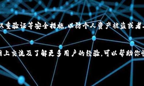 如果你的TP钱包卡住了，下面是一些步骤和建议，可以帮助你解决这个问题。

### 1. 检查网络连接
确认你的网络状态
无论是手机还是电脑，首先要确保你的网络连接正常。可以尝试打开其他网站或应用，看看它们是否能够正常使用。如果网络很卡，建议切换到更好的网络环境，比如从Wi-Fi换成4G。

### 2. 重启设备
简单又有效的方法
有时候，简单地重启一下你的设备就能解决很多问题。关闭TP钱包应用，再重新打开。有时候，系统的运行可能会卡顿，重启设备可以清理这些临时故障。

### 3. 更新应用
保持应用在最新版本
偶尔，钱包可能会出现Bug，而这些Bug通常在最新版本的更新中得到修复。所以，检查一下你的TP钱包是否是最新版本。如果不是，赶紧更新一下吧。

### 4. 清除缓存
释放应用的负担
长期使用后，应用可能会积累很多缓存数据，这可能会导致软件运行缓慢。你可以在手机的设置中找到应用管理，清除TP钱包的缓存，这样可以释放一些存储空间，让应用更流畅。

### 5. 检查权限设置
确认权限是否正常
TP钱包需要一些特定的权限来正常运行，比如网络权限、存储权限等。如果这些权限没有被正确授权，可能会影响应用的运行。到设置中查看一下，确保所有权限都开启。

### 6. 联系客服
寻求专业帮助
如果以上方法都试过，钱包还是卡住，那就建议直接联系TP钱包的客服。他们可以提供更专业的解决方案。通常，在他们的官方网页或者应用里都会有客服的联系方式。

### 7. 等待系统维护
有时候是外部因素
有可能是TP钱包的服务器正在维护，导致无法正常使用。这种情况下，你可以查看一下官方的公告，看看是否有相关的通知。通常服务器维护时间会很快结束，不用太担心。

### 8. 使用备用钱包
准备一个备用方案
在你解决问题的同时，建议准备一个备用钱包。这样，不管TP钱包什么时候恢复，你都不必担心无法进行交易或者操作。市场上有很多好用的钱包应用，可以根据自己的需求挑选。

### 9. 留意社区动态
关注用户反馈与经验分享
在一些区块链社区和社交媒体上，其他用户可能也会分享他们遇到相似问题的经验。了解他们的解决方案或者得到的建议，或许会对你有所帮助。

### 10. 维护安全意识
安全问题永远放在首位
在使用任何加密货币钱包的时候，安全是首要考虑的事情。务必保持你的私钥和密码的安全，启用双重验证等安全措施，以防个人资产被盗或者丢失。

### 总结
遇到TP钱包卡住的问题，不要慌张。尝试按上述步骤解决，通常能够找到问题的根源。不过，记得在网上交流及了解更多用户的经验，可以帮助你快速找到解决方案。对于数字货币的交易与管理，保持灵活应变和持续学习的态度，才能事半功倍。 

希望这些建议能帮助你解决TP钱包卡住的问题，有任何后续问题也欢迎再来询问哦！