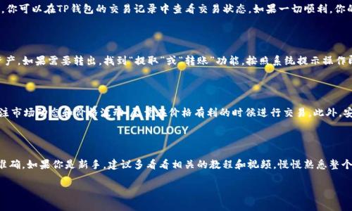 在TP钱包中卖出Pig币（或其他加密货币）并不是非常复杂，但需要了解一些基本步骤和注意事项。下面，我将详细介绍如何在TP钱包中进行交易，包括卖出Pig币的具体步骤。

第一步：下载并设置TP钱包

首先，如果你还没有下载TP钱包，可以在官方网站或应用商店找到它，安装并创建一个账户。当你第一次使用TP钱包时，系统会提示你设置一个安全密码。请务必记住这个密码，因为它是你进入钱包的关键。

第二步：导入或添加Pig币

如果你已经在TP钱包中持有Pig币，那很好。如果没有，你需要把Pig币转入你的TP钱包地址。你可以从其他钱包、交易所或者朋友那儿进行转账。确保你获取的是正确的Pig币合约地址，以避免丢失资产。

第三步：查看钱包余额

打开TP钱包后，查看你的资产列表，确认Pig币的余额。确保你拥有足够的Pig币进行交易，并留意可能的网络手续费，这可能会影响你卖出的数量。

第四步：选择交易功能

在TP钱包中，找到“交易”或“DApp”选项，通常这些功能在主界面较为明显。进入后，选择“卖出”或“出售”Pig币。TP钱包可能会与去中心化交易所（DEX）集成，方便你进行交易。

第五步：设定卖出价格和数量

在卖出界面中，你需要输入想要卖出的Pig币数量。有些钱包还会提供实时的交易价格和历史曲线，帮助你判断当前的市场行情。说真的，了解当前的价格趋势对于卖出时机十分重要。如果有必要，你可以设置限价单，这样在价格达到你设置的目标时自动卖出。

第六步：确认交易信息

输入完卖出数量后，请仔细查看所有交易信息，比如卖出价格、手续费、最终收益等等。确保一切无误后，点击“确认”或“完成交易”按钮。

第七步：等待交易确认

交易提交后，你需要等待网络确认。这个时间有时比较短，但如果网络拥堵，这个过程可能会拖延。你可以在TP钱包的交易记录中查看交易状态。如果一切顺利，你的Pig币将会被卖出，然后你将看到以其他货币（比如USDT或ETH）计价的收入。

第八步：提取收入

卖出后，收入会直接存入你的TP钱包，你可以随时将其提取到外部钱包或者用来购买其他加密资产。如果需要转出，找到“提取”或“转账”功能，按照系统提示操作即可。

注意事项

在交易过程中，有几个点需要特别注意。首先，确保你的网络连接稳定，以免交易中断。其次，要关注市场动态和价格波动，尽量在价格有利的时候进行交易。此外，安全性也非常重要，确保不泄露你的钱包信息和私钥，防止被黑客攻击。

总结

通过TP钱包卖出Pig币其实是一个相对简单的过程，但依然需要用户保持警惕，确保交易安全和准确。如果你是新手，建议多看看相关的教程和视频，慢慢熟悉整个操作流程，提升自己的交易能力。最后，祝你在加密货币的世界里好运，掌握更多的交易技巧！

希望以上内容能对你有所帮助。如果你还有其他问题或需要进一步的指导，请随时问我！