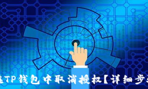   
如何在TP钱包中取消授权？详细步骤指导