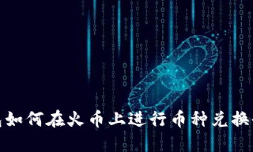 TP钱包如何在火币上进行币种兑换全攻略