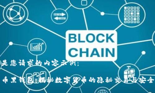 以下是您请求的内容示例：

比特币黑钱包：揭秘数字货币的隐秘交易与安全措施