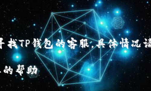注意：以下内容是一个示例，介绍如何寻找TP钱包的客服。具体情况请参考TP钱包的官方网站或官方公告。 

TP钱包客服查询指南：快速找到你需要的帮助