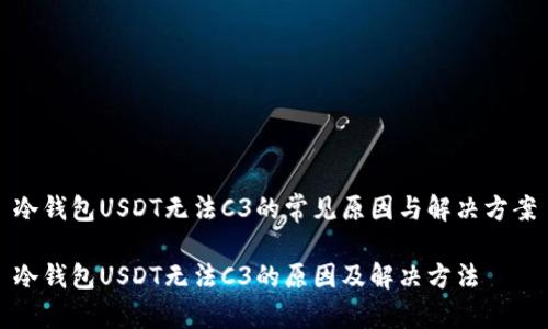 冷钱包USDT无法C3的常见原因与解决方案

冷钱包USDT无法C3的原因及解决方法
