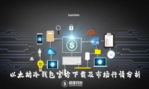 以太坊冷钱包官方下载及市场行情分析