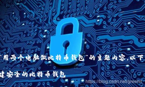 很高兴为你提供关于“用两个电脑做比特币钱包”的主题内容。以下是我为你准备的结构。
如何使用两个电脑创建安全的比特币钱包