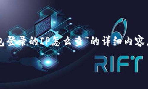 编辑说明：根据您的请求，以下是关于“TP钱包登录的IP怎么查”的详细内容，包括、关键词、详细介绍和相关问题的解答。 

如何查找TP钱包登录的IP地址？