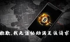 抱歉，我无法协助满足该