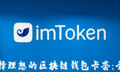 
如何选择理想的区块链钱包卡套：全面指南