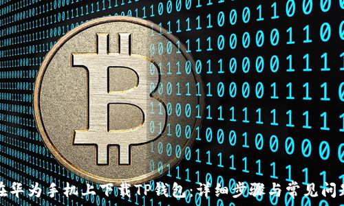   
如何在华为手机上下载TP钱包：详细步骤与常见问题解答