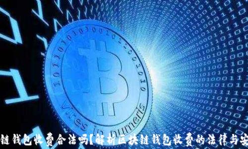 
区块链钱包收费合法吗？解析区块链钱包收费的法律与安全性