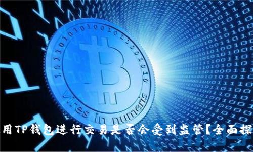 使用TP钱包进行交易是否会受到监管？全面探讨