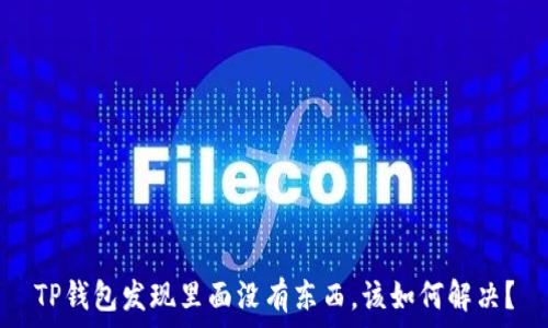   
TP钱包发现里面没有东西，该如何解决？