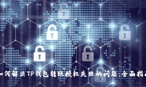 如何解决TP钱包转账授权失败的问题：全面指南