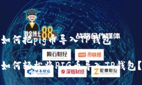 如何把pig币导入TP钱包

如何轻松将PIG币导入TP钱包？