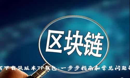 如何下载低版本TP钱包：一步步指南和常见问题解答