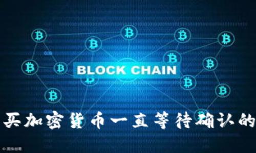 TP钱包购买加密货币一直等待确认的解决指南